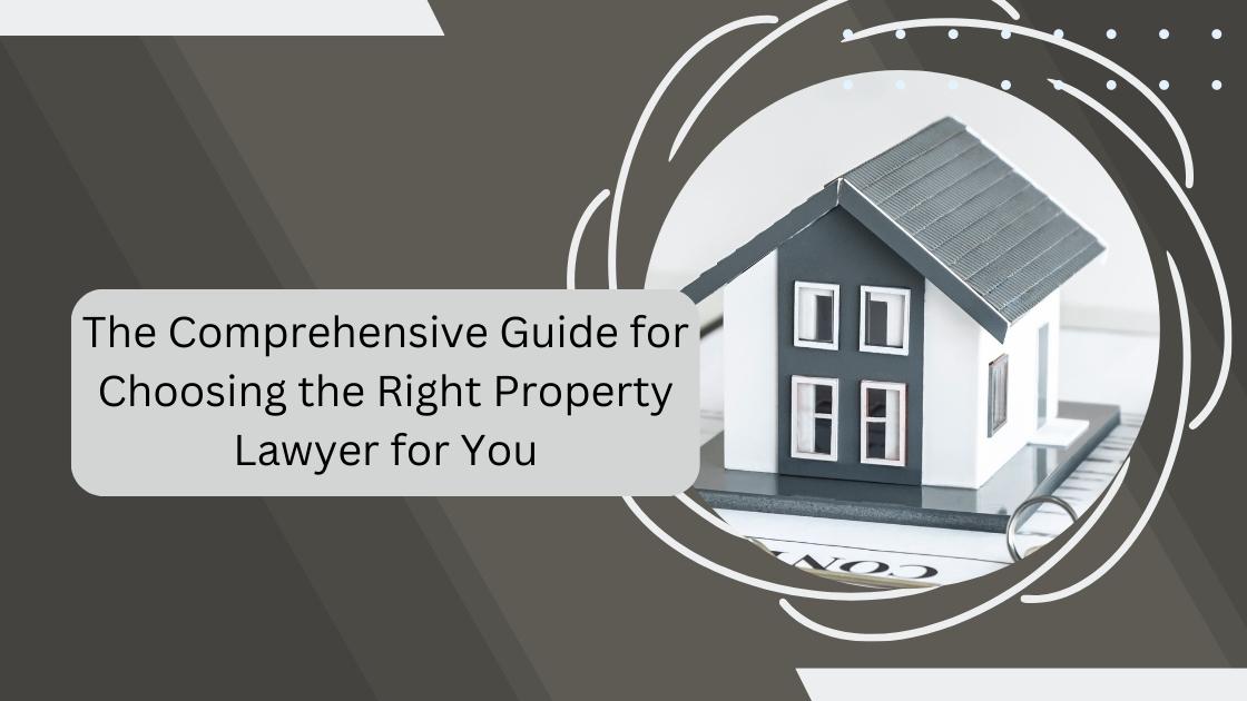 The comprehensive guide for choosing the right property lawyer for you