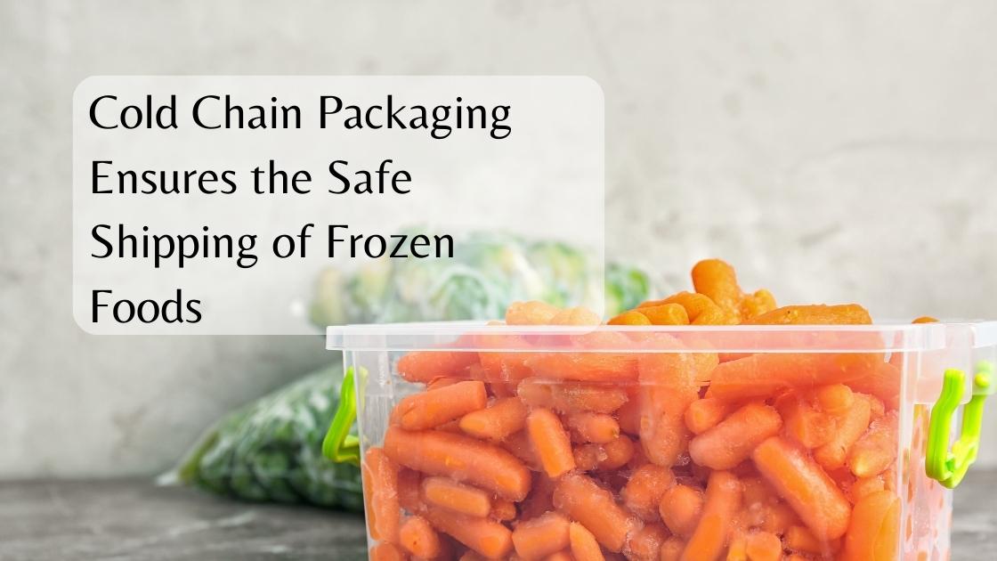 Cold chain packaging ensures the safe shipping of frozen foods