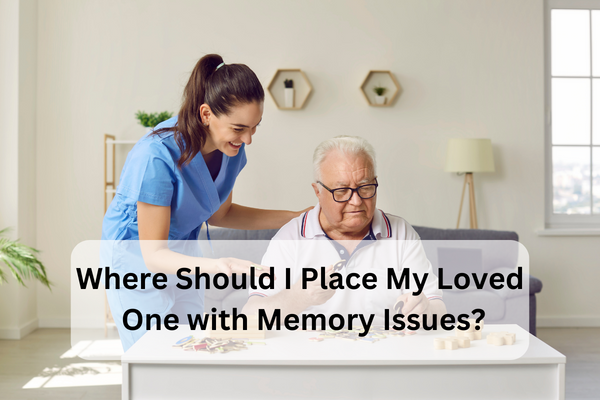 Where should i place my loved one with memory issues