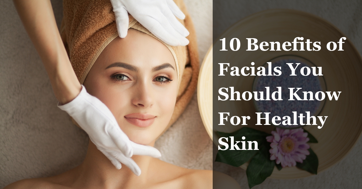 10 benefits of facials you should know for healthy skin