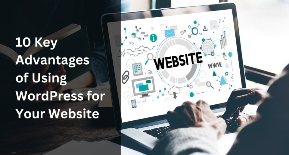 10 Key Advantages of Using WordPress for Your Website