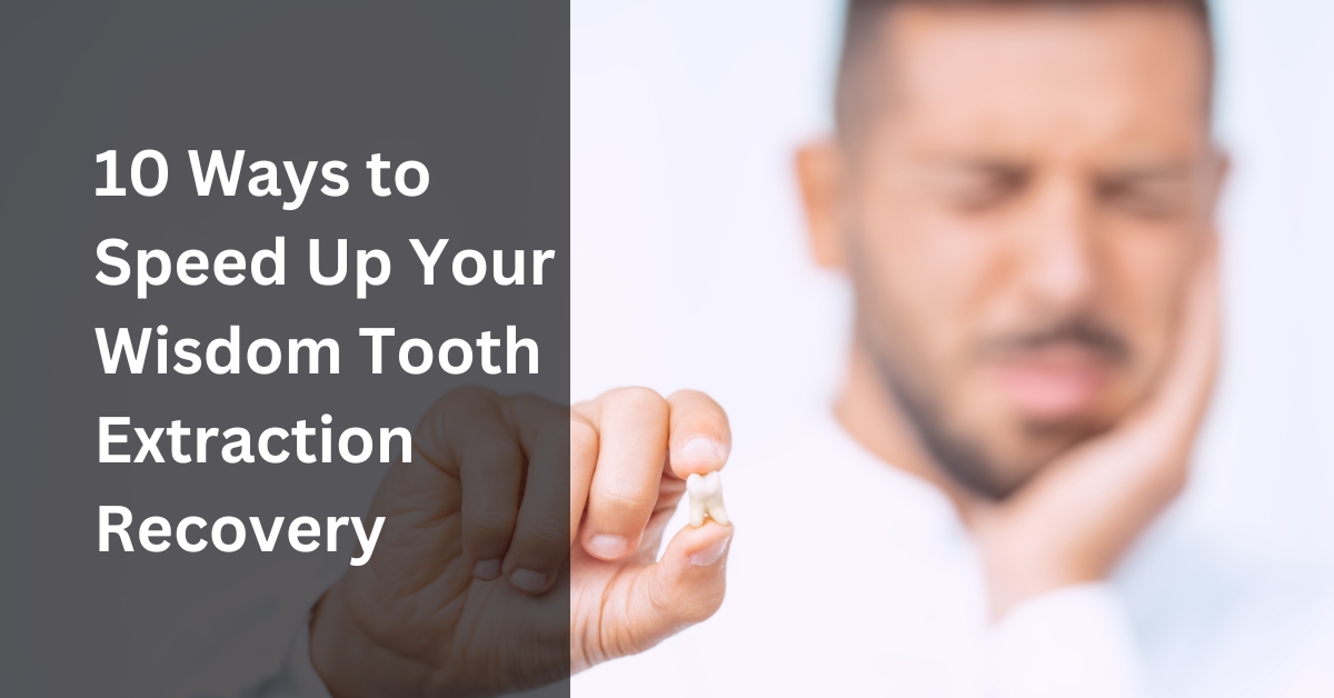 10 Ways to Speed Up Your Wisdom Tooth Extraction Recovery