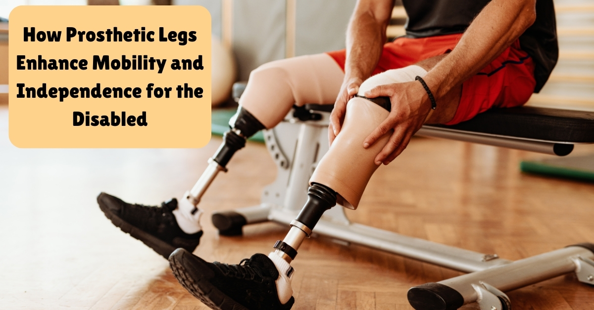 How Prosthetic Legs Enhance Mobility and Independence for the Disabled