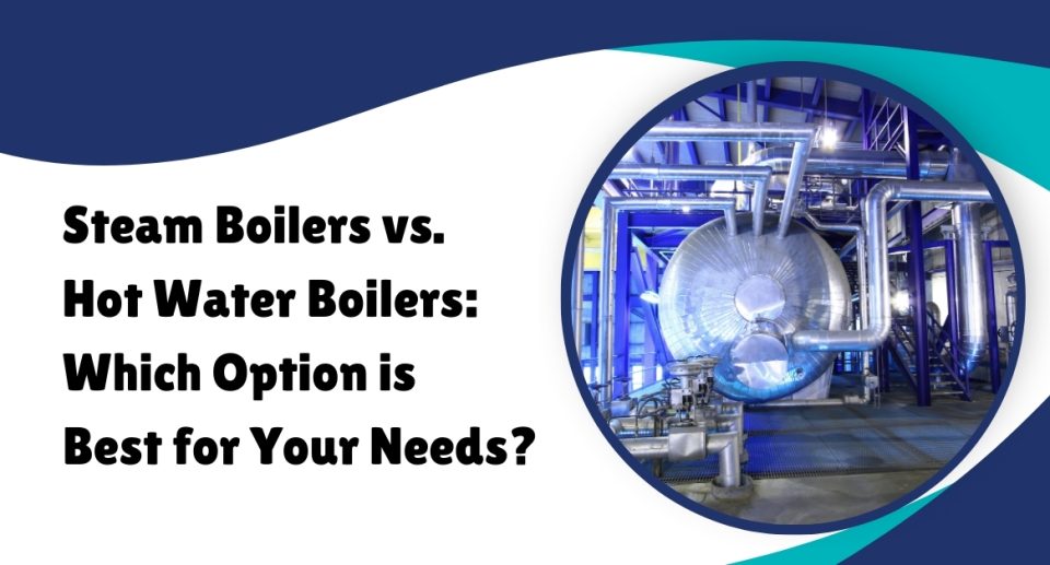 Steam Boilers vs. Hot Water Boilers: Which Option is Best for Your Needs?