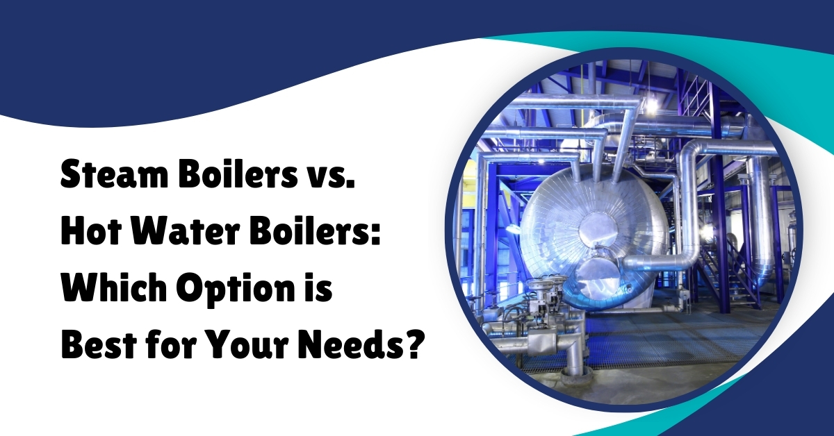 Steam Boilers vs. Hot Water Boilers: Which Option is Best for Your Needs?