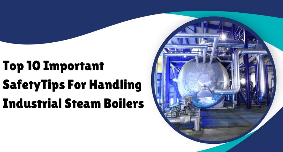Top 10 Important Safety Tips For Handling Industrial Steam Boilers