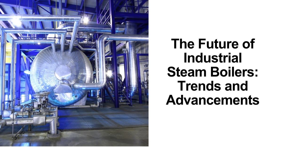 The Future of Industrial Steam Boilers: Trends and Advancements