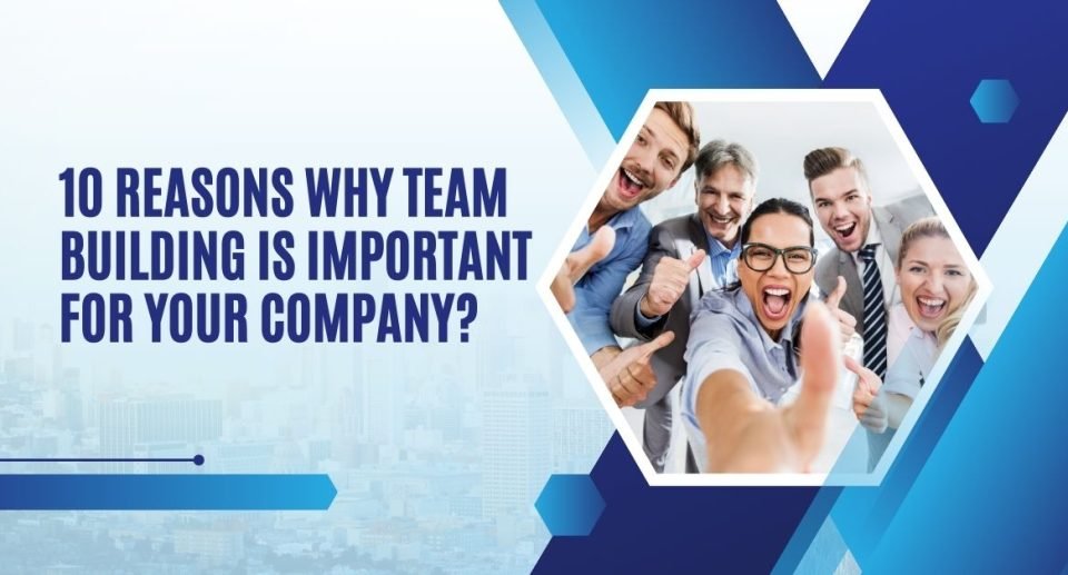 10 Reasons Why Team Building is Important for Your Company?