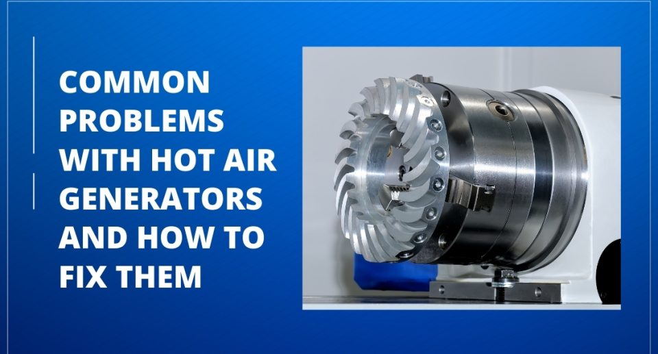 Common Problems with Hot Air Generators and How to Fix Them