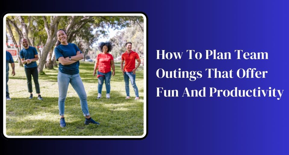 How to Plan Team Outings that Offer Fun and Productivity