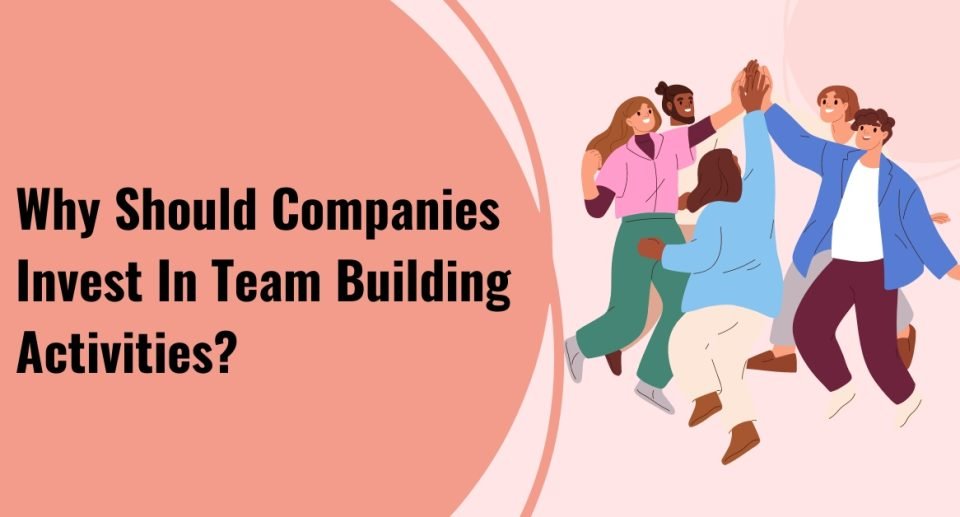 Why Should Companies Invest In Team Building Activities?