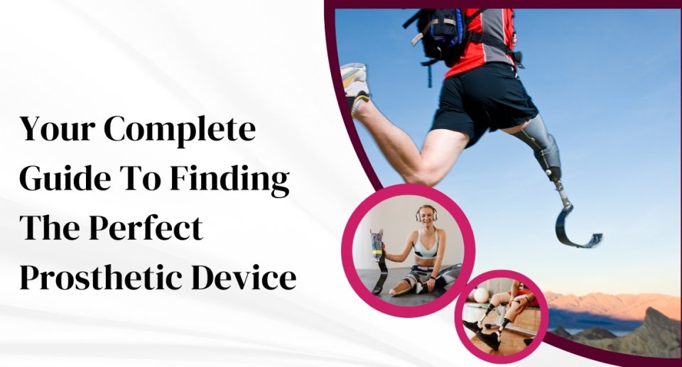 Your Complete Guide To Finding The Perfect Prosthetic Device