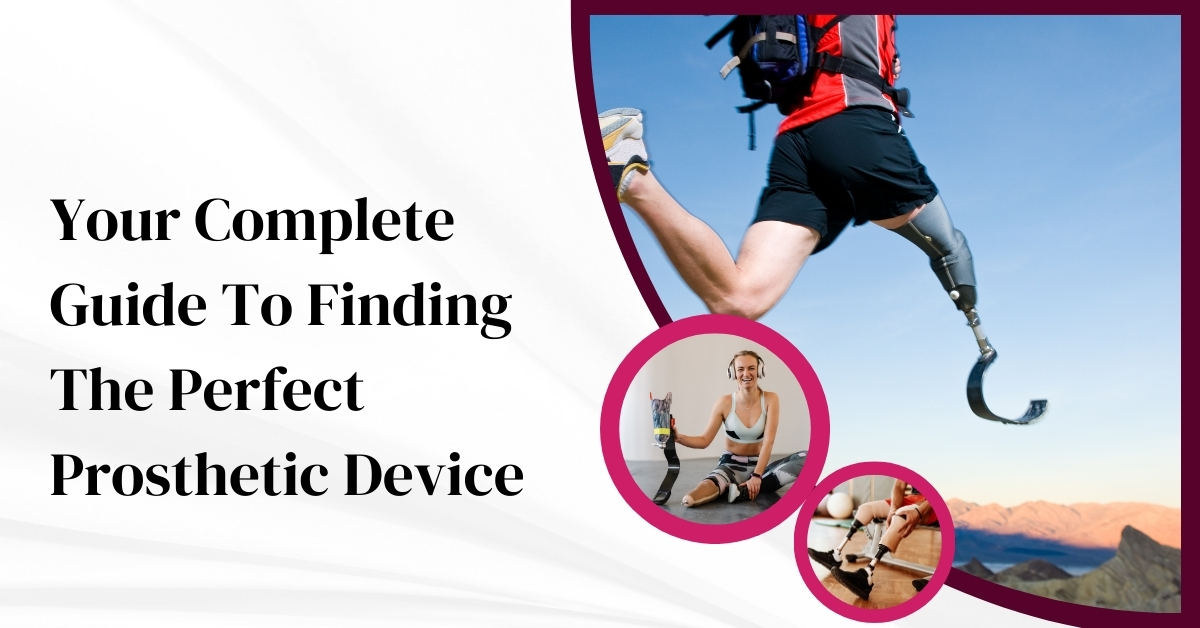 Your Complete Guide To Finding The Perfect Prosthetic Device