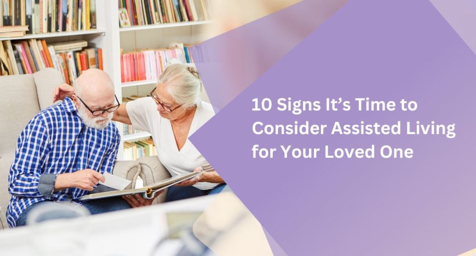 10 Signs It’s Time to Consider Assisted Living for Your Loved One