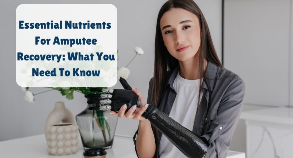 Essential Nutrients for Amputee Recovery What You Need to Know (1)