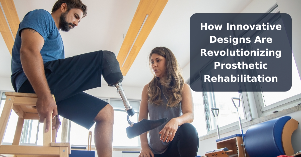 How Innovative Designs Are Revolutionizing Prosthetic Rehabilitation