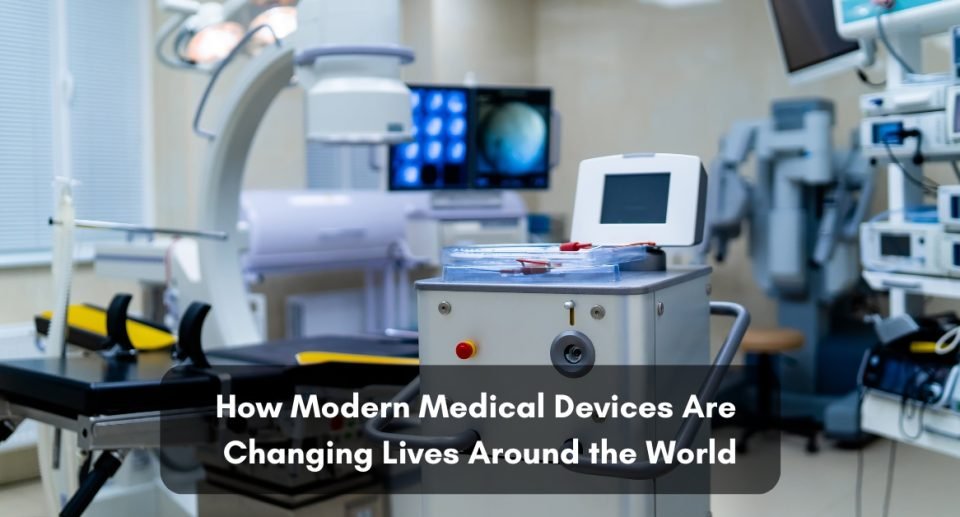 How Modern Medical Devices Are Changing Lives Around the World