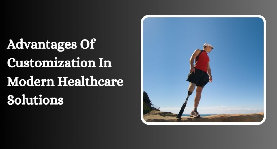 Advantages Of Customization In Modern Healthcare Solutions