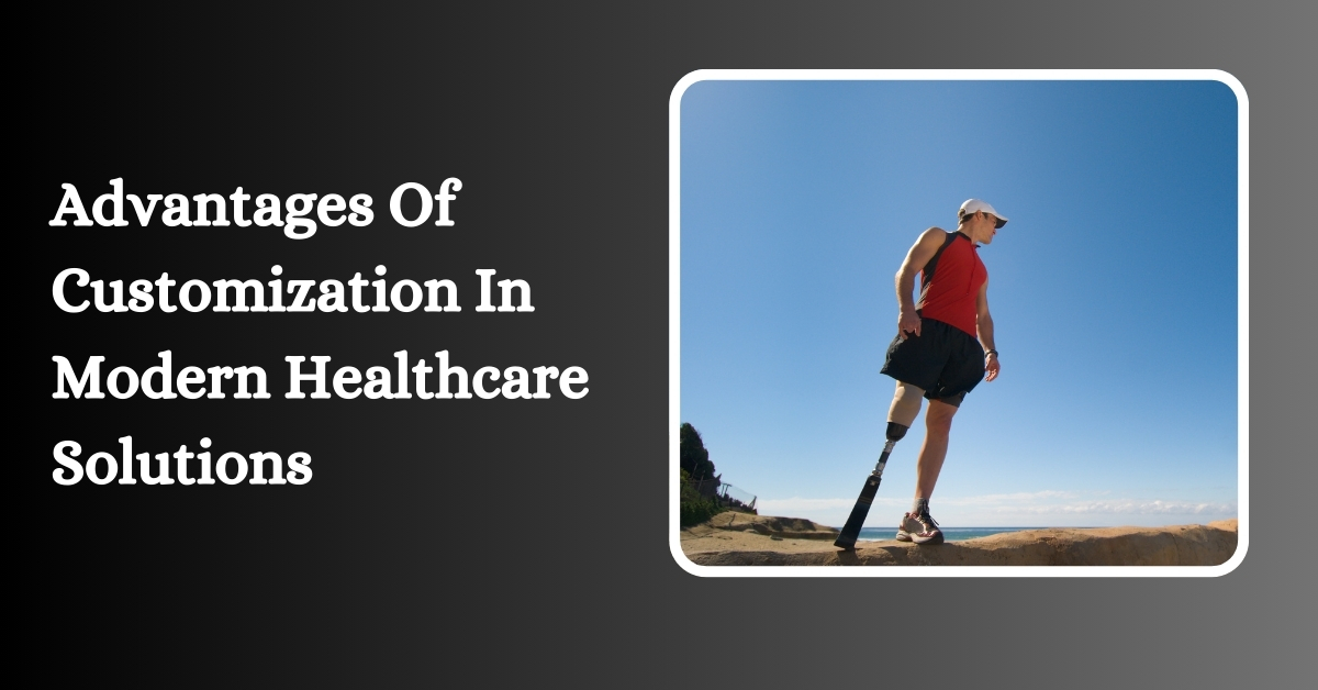 Advantages Of Customization In Modern Healthcare Solutions