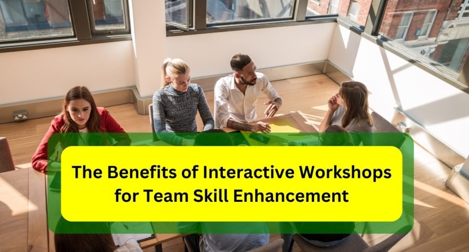 The Benefits of Interactive Workshops for Team Skill Enhancement