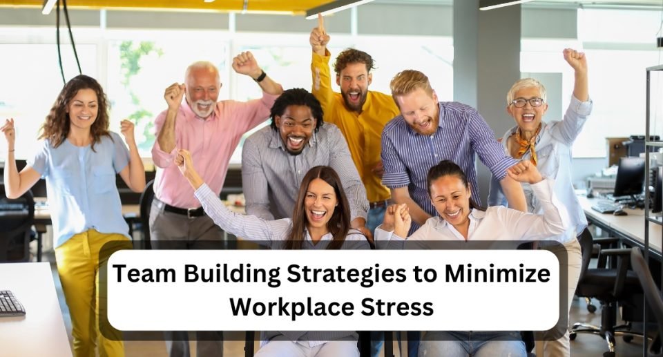 Team Building Strategies to Minimize Workplace Stress