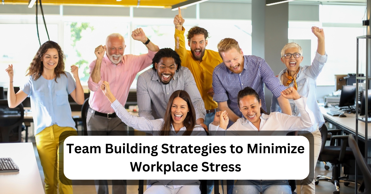 Team Building Strategies to Minimize Workplace Stress