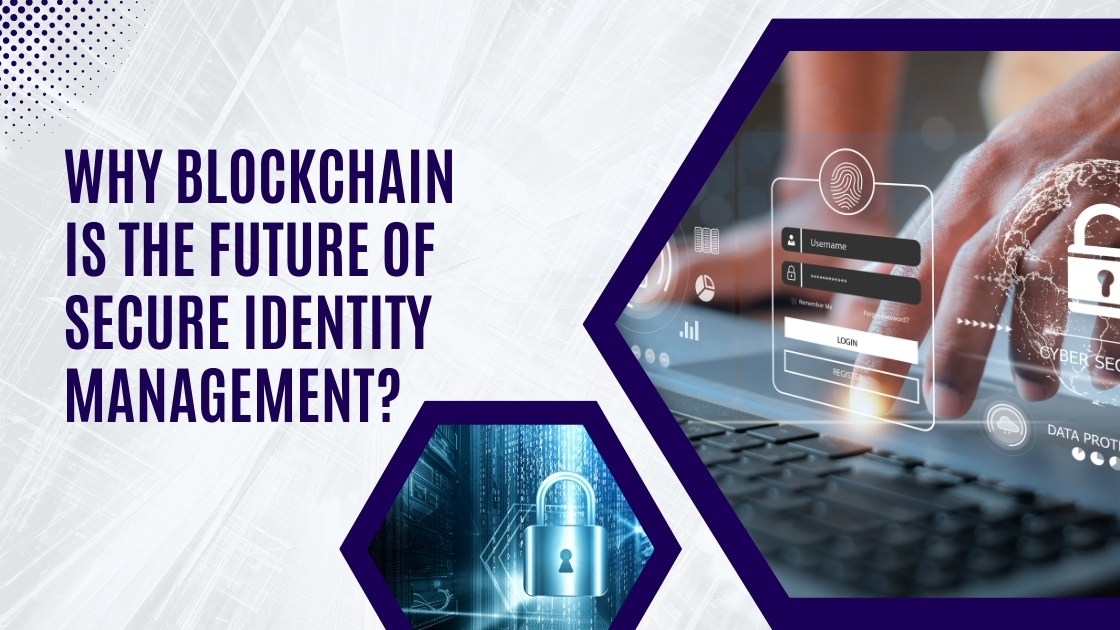 Why Blockchain is the Future of Secure Identity Management?