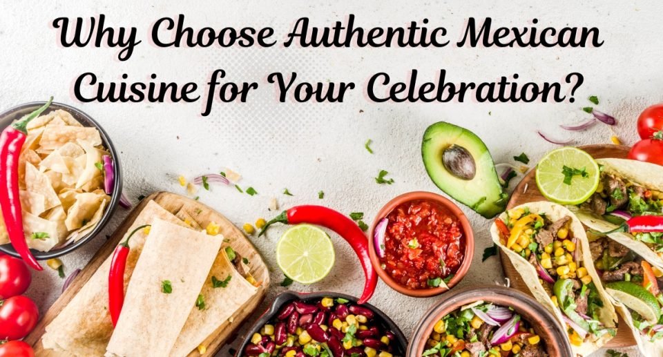 Why Choose Authentic Mexican Cuisine for Your Celebration