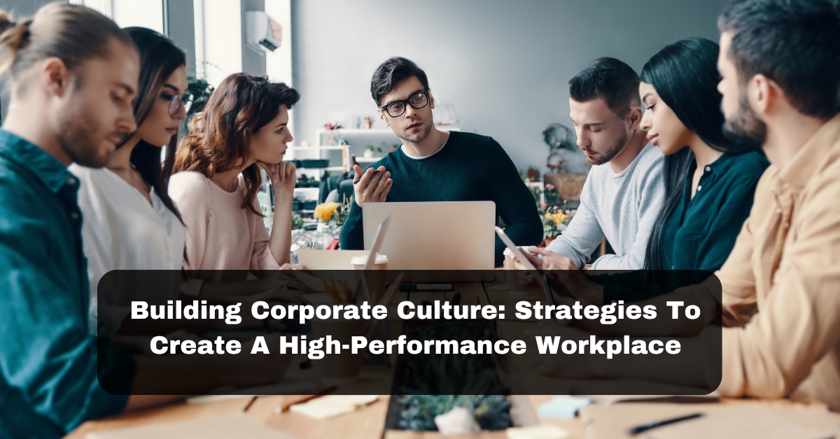 Building Corporate Culture: Strategies To Create A High-Performance Workplace