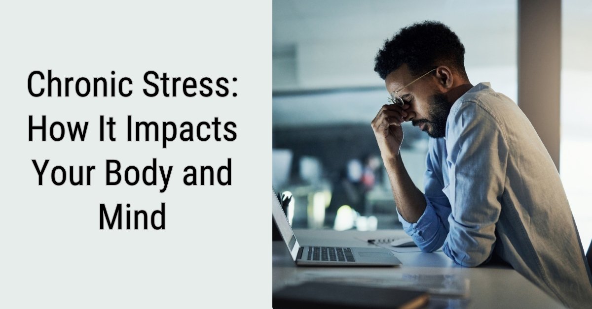 Chronic Stress: How It Impacts Your Body and Mind