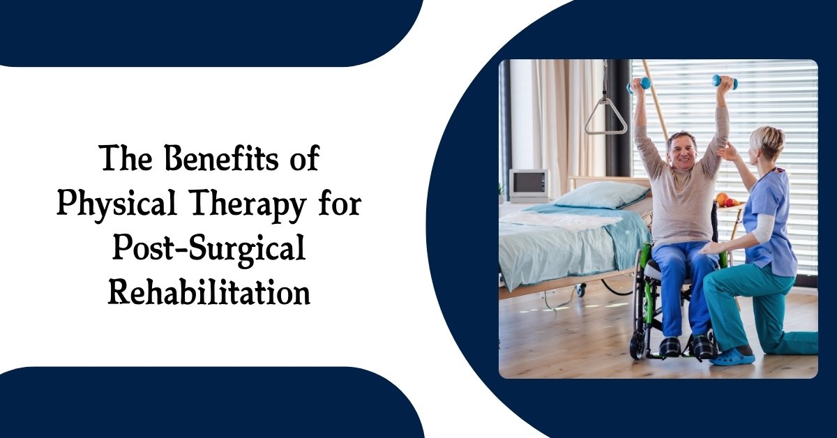 The Benefits of Physical Therapy for Post-Surgical Rehabilitation