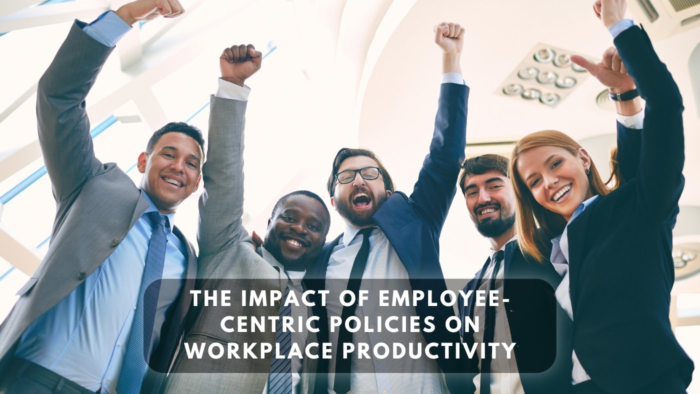 The Impact of Employee-Centric Policies on Workplace Productivity