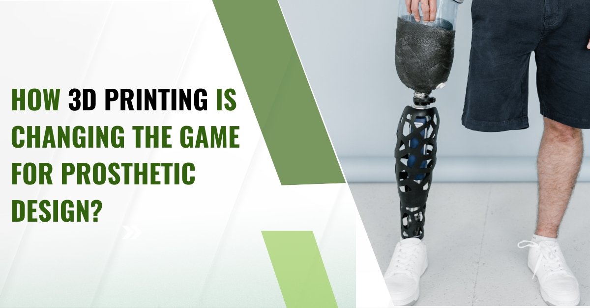 How 3D Printing Is Changing The Game For Prosthetic Design?