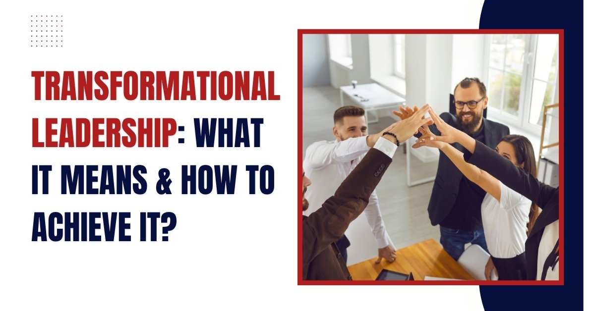 Transformational Leadership: What It Means & How to Achieve It?