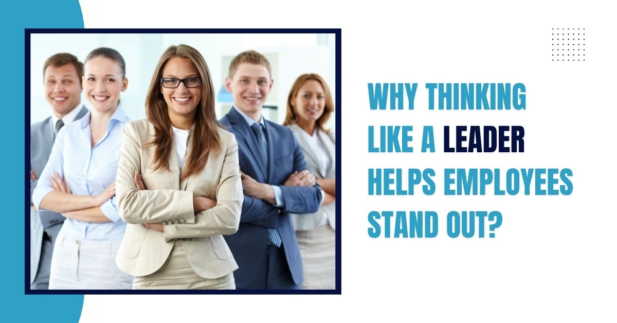 Why Thinking Like a Leader Helps Employees Stand Out?