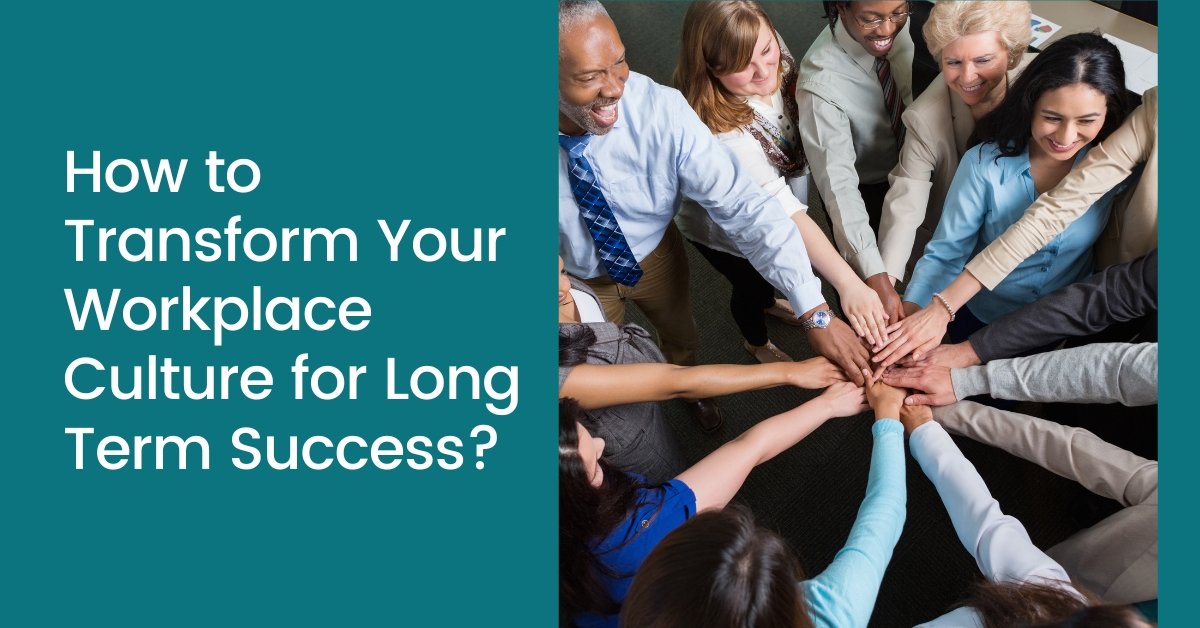 How to Transform Your Workplace Culture for Long Term Success?