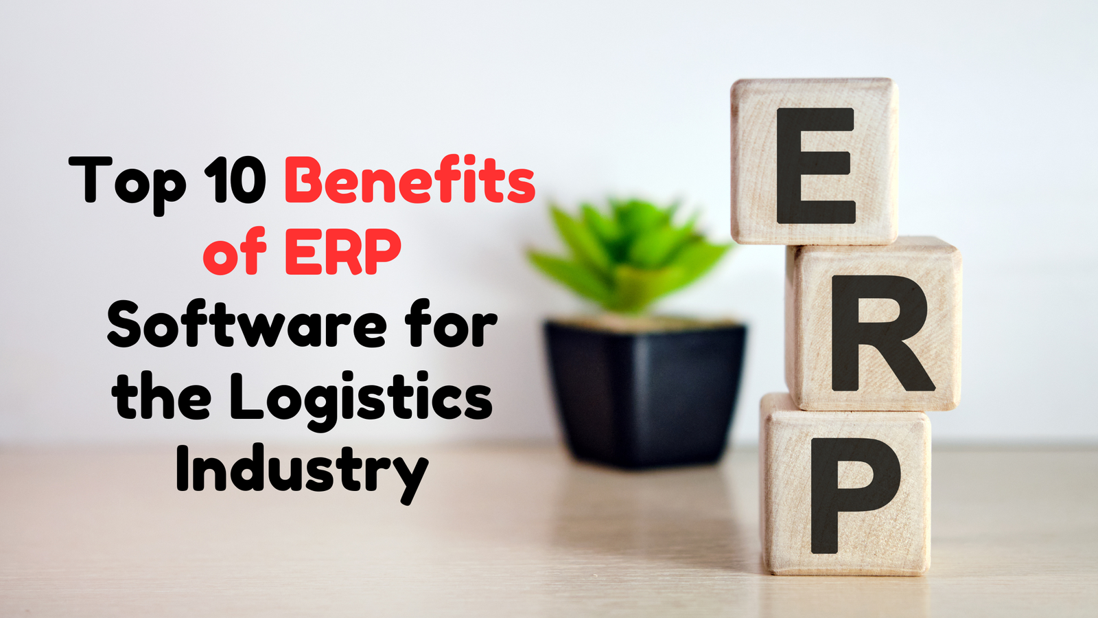 Top 10 Benefits of ERP Software for the Logistics Industry