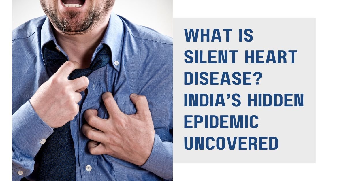What Is Silent Heart Disease? India’s Hidden Epidemic Uncovered