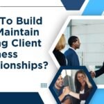 How To Build and Maintain Strong Client Business Relationships? 1 How To Build and Maintain Strong Client Business Relationships