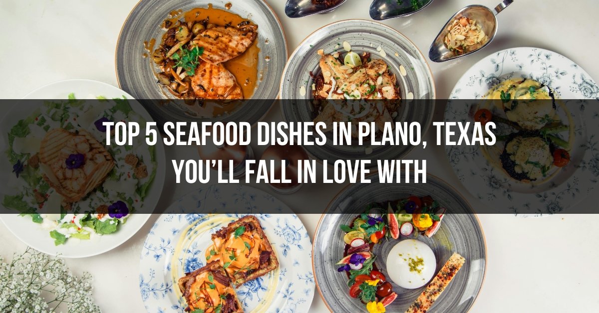 Top 5 Seafood Dishes in Plano, Texas You’ll Fall in Love With