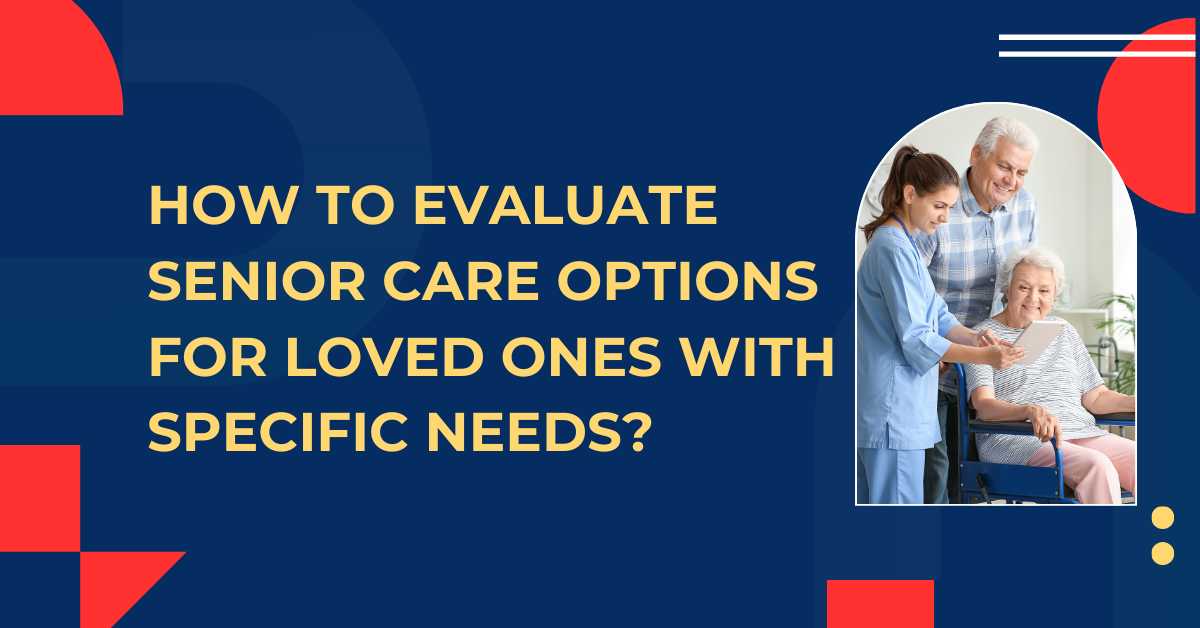 How to Evaluate Care Options for Loved Ones with Specific Needs
